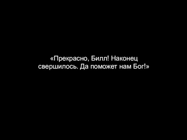 «Прекрасно, Билл! Наконец свершилось. Да поможет нам Бог!»