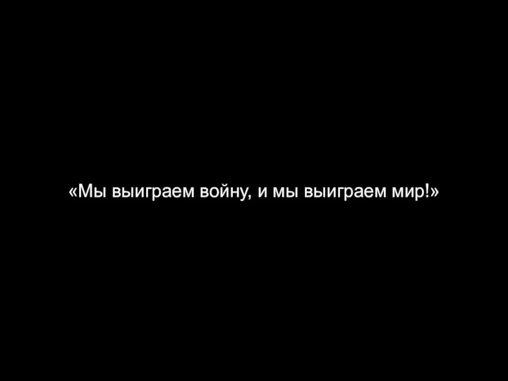 «Мы выиграем войну, и мы выиграем мир!»