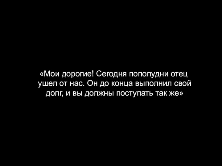 «Мои дорогие! Сегодня пополудни отец ушел от нас. Он до конца выполнил свой