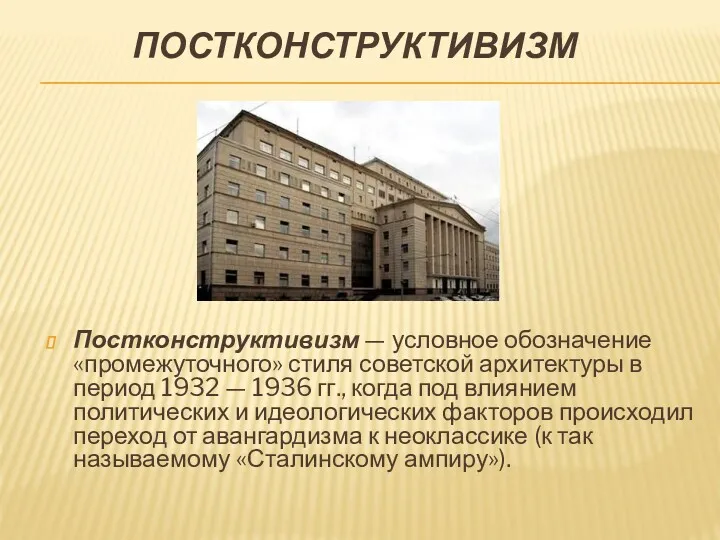 ПОСТКОНСТРУКТИВИЗМ Постконструктивизм — условное обозначение «промежуточного» стиля советской архитектуры в