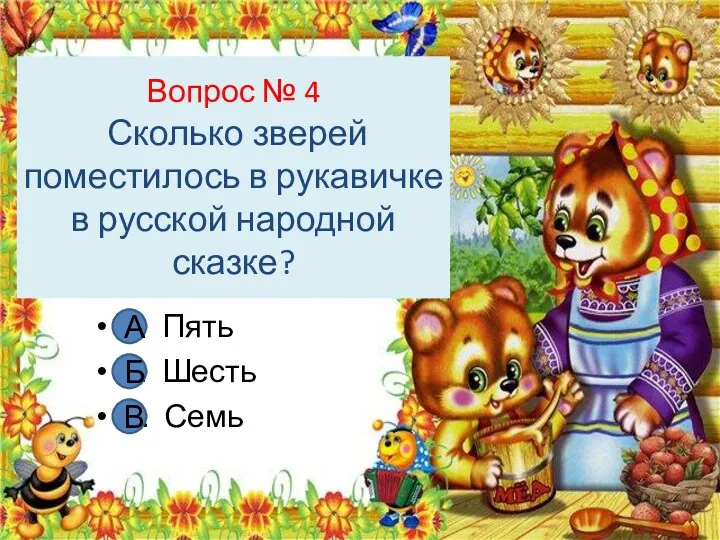 Вопрос № 4 Сколько зверей поместилось в рукавичке в русской народной сказке? А.