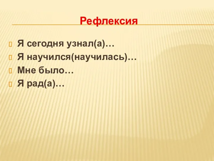 Рефлексия Я сегодня узнал(а)… Я научился(научилась)… Мне было… Я рад(а)…