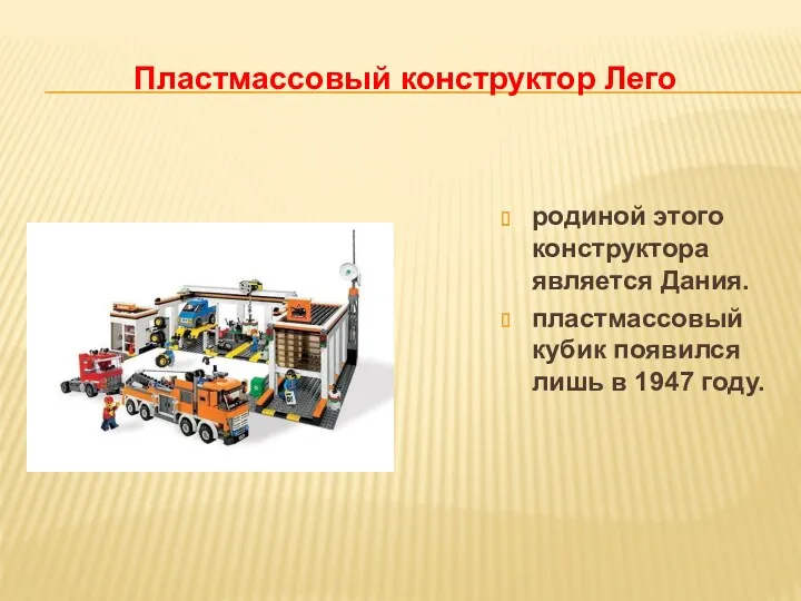 Пластмассовый конструктор Лего родиной этого конструктора является Дания. пластмассовый кубик появился лишь в 1947 году.