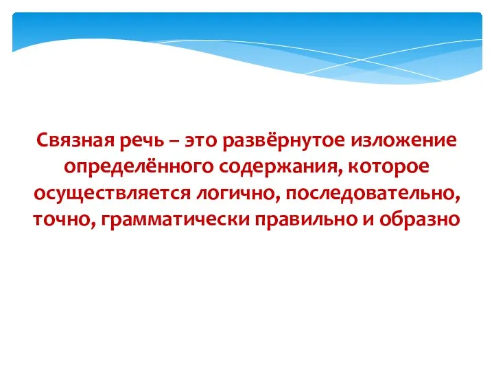 Связная речь – это развёрнутое изложение определённого содержания, которое осуществляется логично, последовательно, точно,