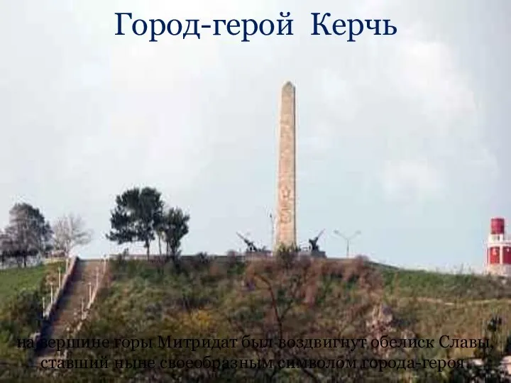 Город-герой Керчь на вершине горы Митридат был воздвигнут обелиск Славы, ставший ныне своеобразным символом города-героя.