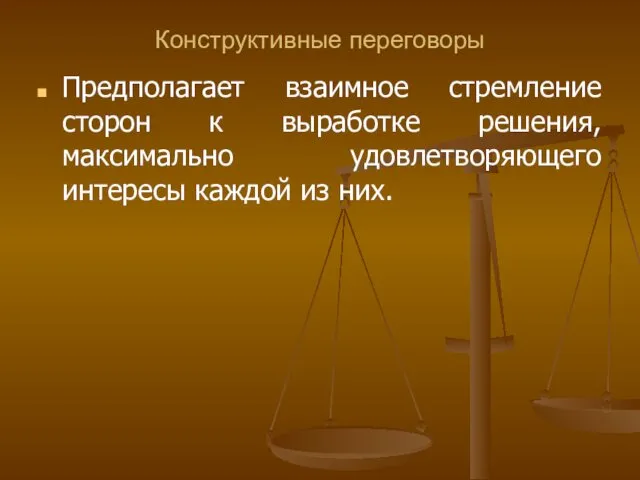 Конструктивные переговоры Предполагает взаимное стремление сторон к выработке решения, максимально удовлетворяющего интересы каждой из них.