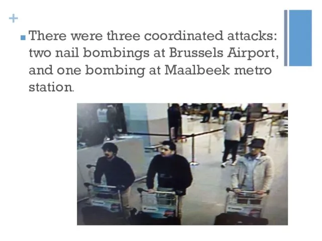 There were three coordinated attacks: two nail bombings at Brussels