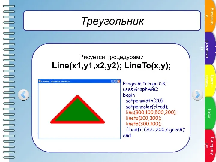 Треугольник Рисуется процедурами Line(x1,y1,x2,y2); LineTo(x,y); Program treugolnik; uses GraphABC; begin