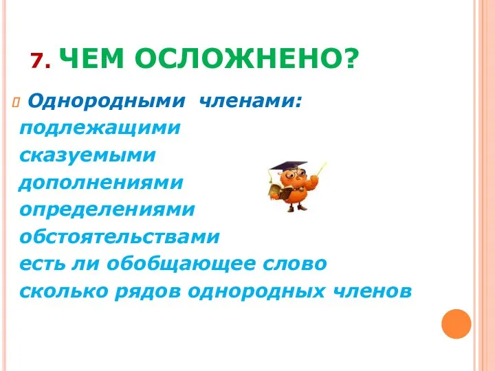 7. ЧЕМ ОСЛОЖНЕНО? Однородными членами: подлежащими сказуемыми дополнениями определениями обстоятельствами