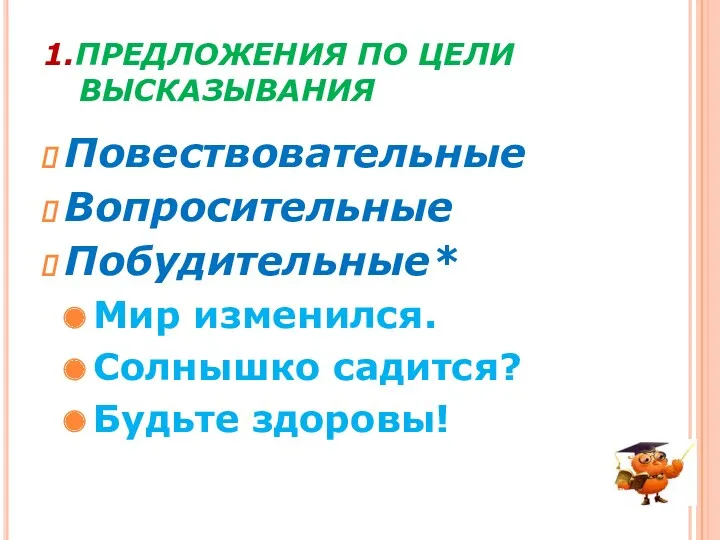 1.ПРЕДЛОЖЕНИЯ ПО ЦЕЛИ ВЫСКАЗЫВАНИЯ Повествовательные Вопросительные Побудительные* Мир изменился. Солнышко садится? Будьте здоровы!