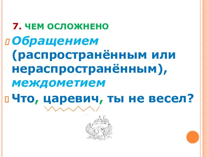 7. ЧЕМ ОСЛОЖНЕНО Обращением(распространённым или нераспространённым), междометием Что, царевич, ты не весел?