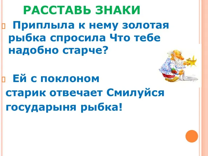 РАССТАВЬ ЗНАКИ Приплыла к нему золотая рыбка спросила Что тебе