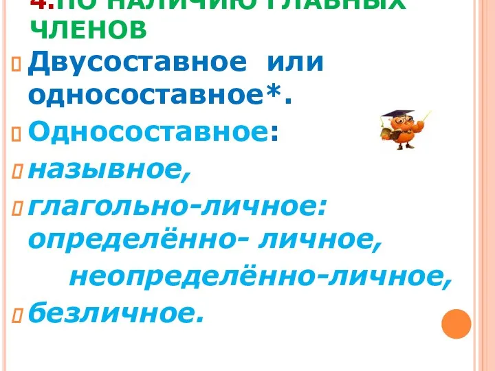 4.ПО НАЛИЧИЮ ГЛАВНЫХ ЧЛЕНОВ Двусоставное или односоставное*. Односоставное: назывное, глагольно-личное: определённо- личное, неопределённо-личное, безличное.