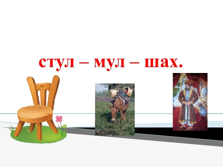 стул – мул – шах.