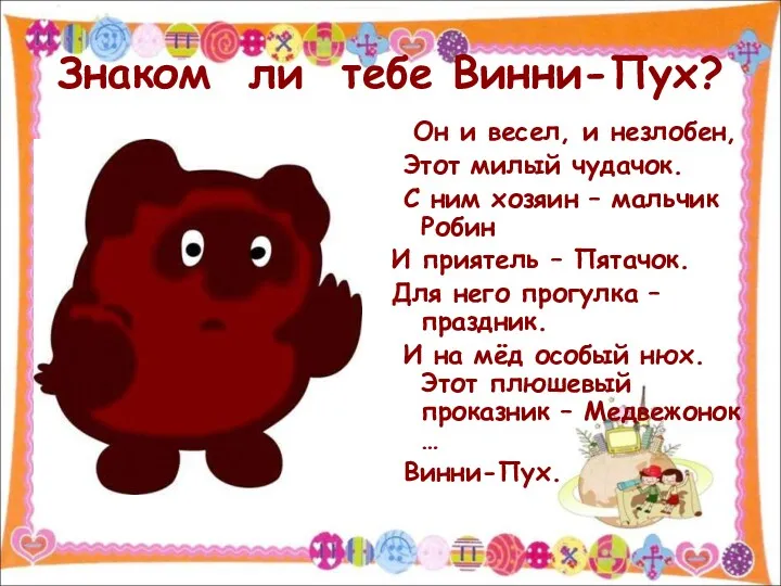 Знаком ли тебе Винни-Пух? Он и весел, и незлобен, Этот