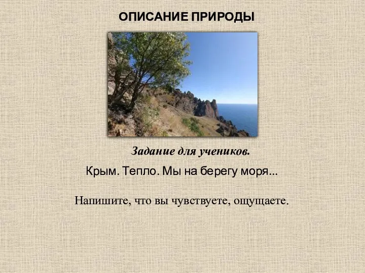 ОПИСАНИЕ ПРИРОДЫ Задание для учеников. Крым. Тепло. Мы на берегу моря... Напишите, что вы чувствуете, ощущаете.