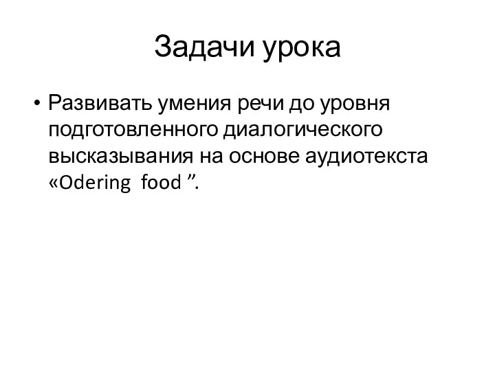 Задачи урока Развивать умения речи до уровня подготовленного диалогического высказывания на основе аудиотекста «Odering food ”.