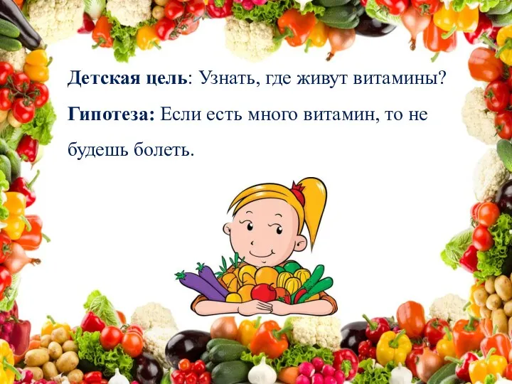 Детская цель: Узнать, где живут витамины? Гипотеза: Если есть много витамин, то не будешь болеть.