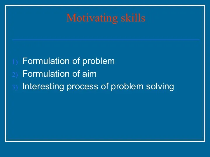 Motivating skills Formulation of problem Formulation of aim Interesting process of problem solving