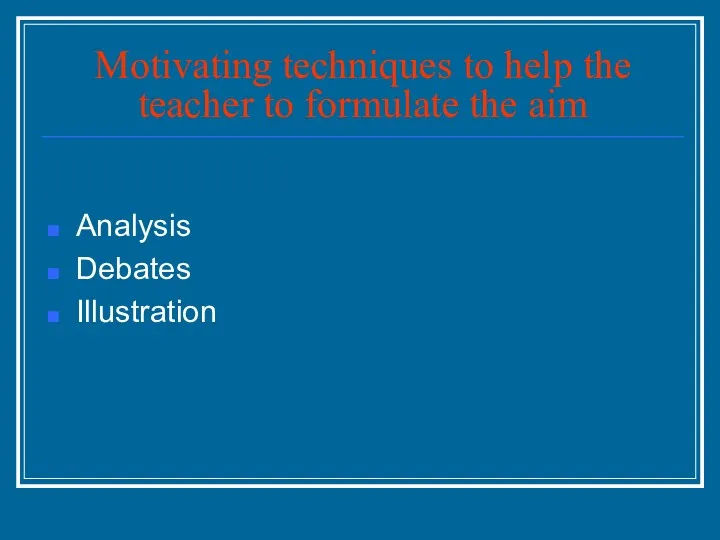 Motivating techniques to help the teacher to formulate the aim Analysis Debates Illustration
