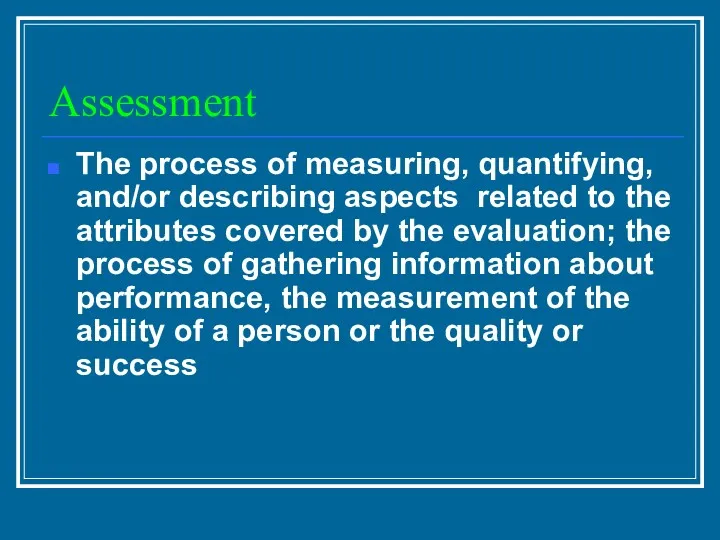 Assessment The process of measuring, quantifying, and/or describing aspects related