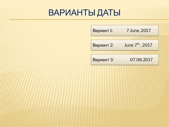 ВАРИАНТЫ ДАТЫ Вариант 1: 7 June, 2017 Вариант 2: June 7th , 2017 Вариант 3: 07.06.2017