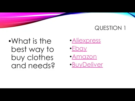 QUESTION 1 What is the best way to buy clothes and needs? Aliexpress Ebay Amazon BuyDeliver