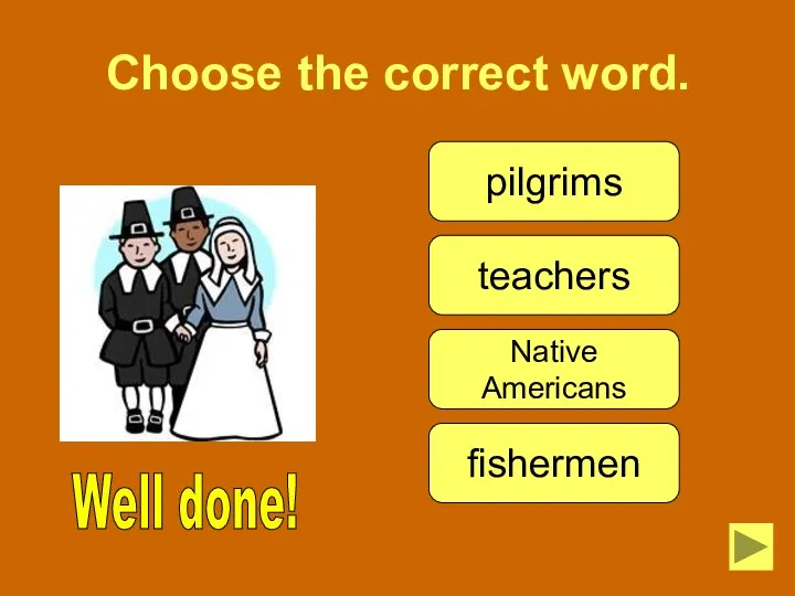 Choose the correct word. pilgrims teachers Native Americans fishermen Well done!