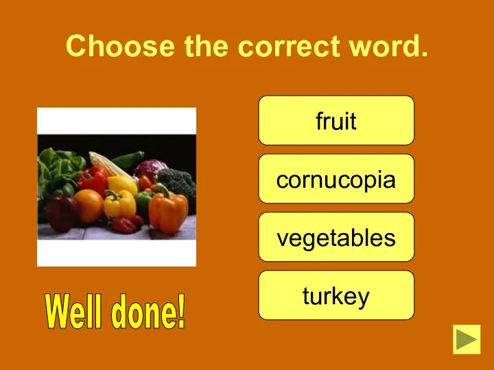 Choose the correct word. fruit cornucopia vegetables turkey Well done!