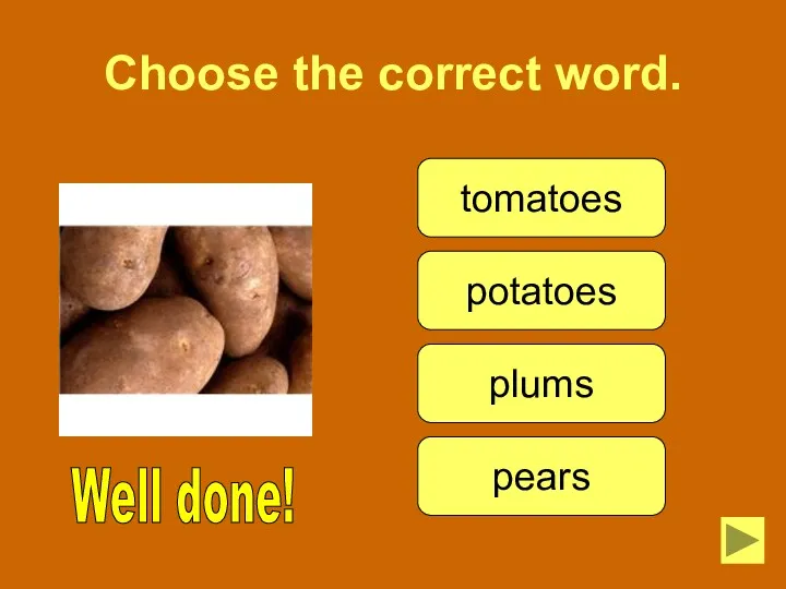 Choose the correct word. Well done! tomatoes potatoes plums pears