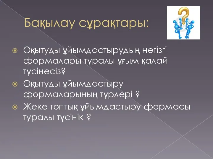 Бақылау сұрақтары: Оқытуды ұйымдастырудың негізгі формалары туралы ұғым қалай түсінесіз?