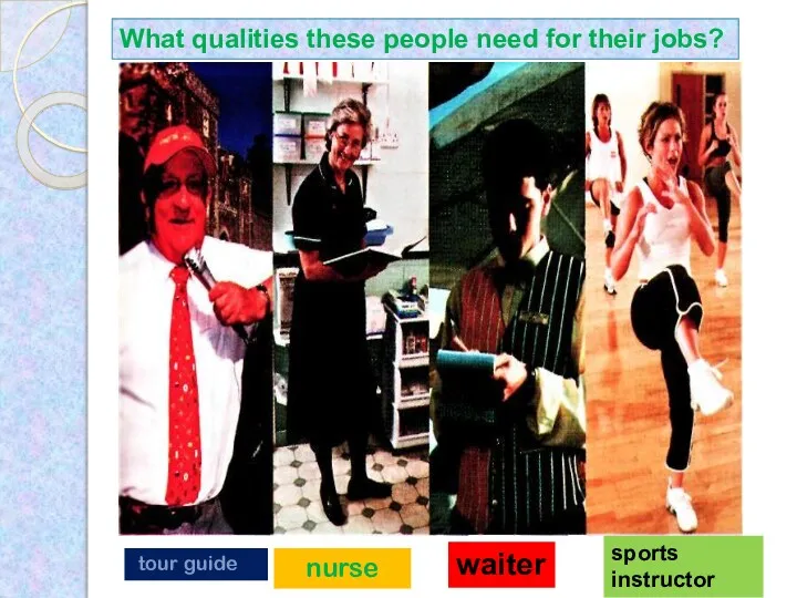 What qualities these people need for their jobs? tour guide nurse waiter sports instructor