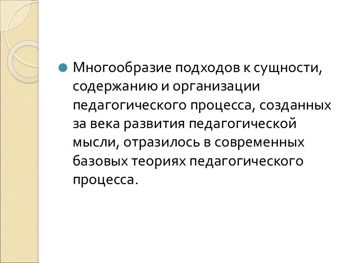 Многообразие подходов к сущности, содержанию и организации педагогического процесса, созданных за века развития