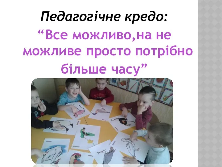 Педагогічне кредо: “Все можливо,на не можливе просто потрібно більше часу”