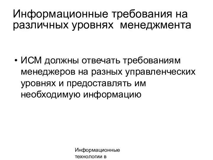 Информационные технологии в менеджменте Информационные требования на различных уровнях менеджмента ИСМ должны отвечать