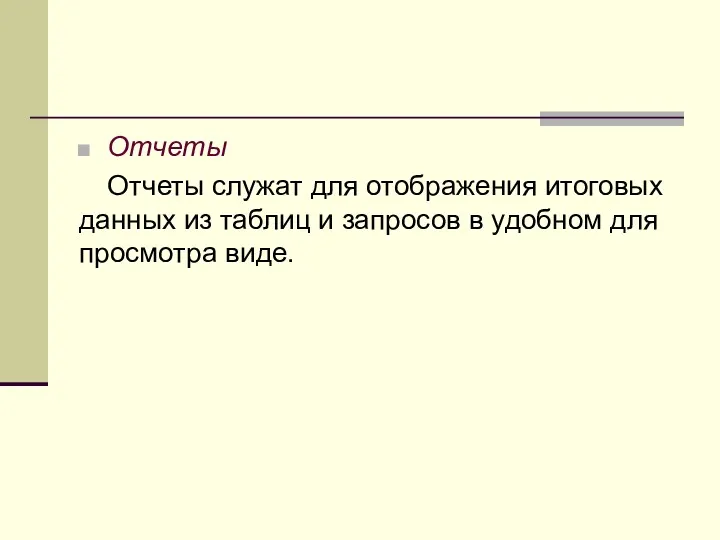 Отчеты Отчеты служат для отображения итоговых данных из таблиц и запросов в удобном для просмотра виде.