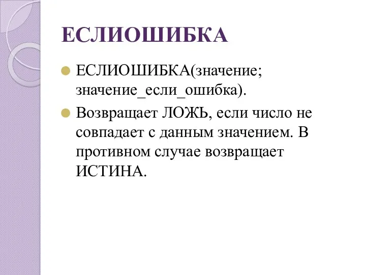 ЕСЛИОШИБКА ЕСЛИОШИБКА(значение;значение_если_ошибка). Возвращает ЛОЖЬ, если число не совпадает с данным значением. В противном случае возвращает ИСТИНА.