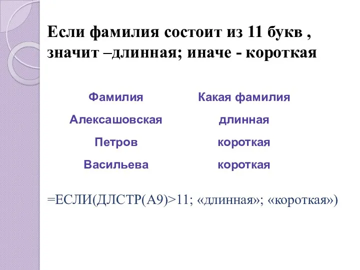 Если фамилия состоит из 11 букв , значит –длинная; иначе - короткая =ЕСЛИ(ДЛСТР(A9)>11; «длинная»; «короткая»)