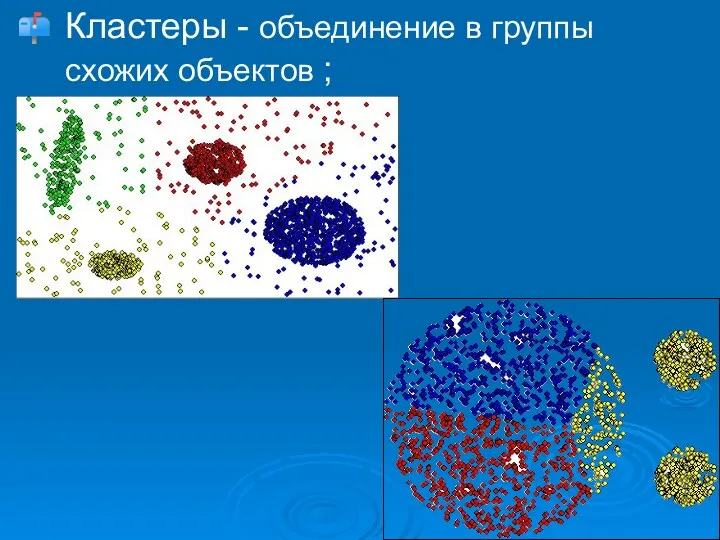 Кластеры - объединение в группы схожих объектов ;