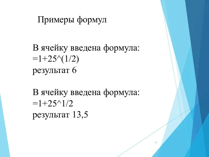 В ячейку введена формула: =1+25^(1/2) результат 6 В ячейку введена формула: =1+25^1/2 результат 13,5 Примеры формул