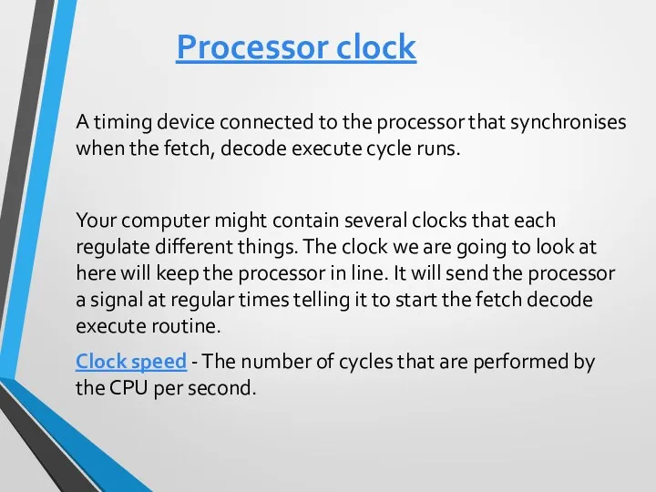 Processor clock A timing device connected to the processor that synchronises when the