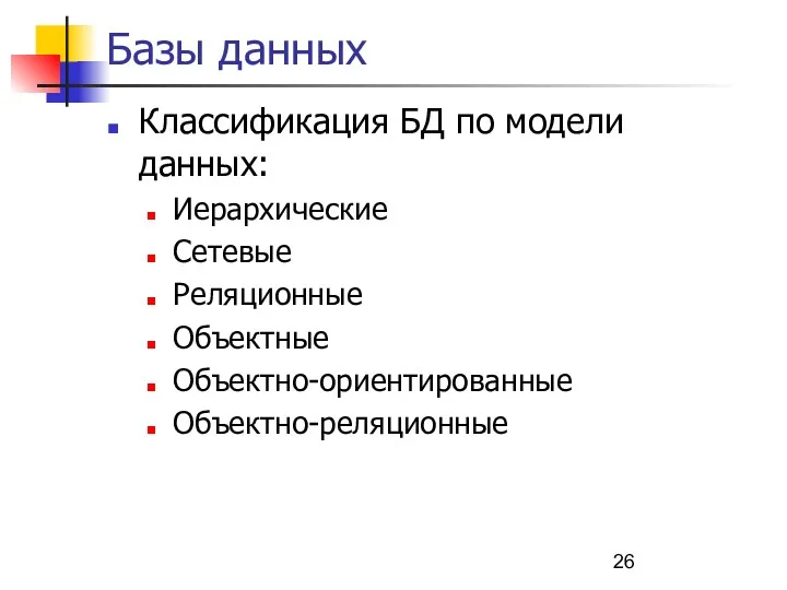 Базы данных Классификация БД по модели данных: Иерархические Сетевые Реляционные Объектные Объектно-ориентированные Объектно-реляционные