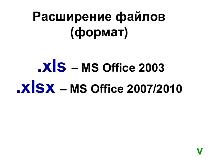Расширение файлов (формат) .xls – MS Office 2003 .xlsx – MS Office 2007/2010 V