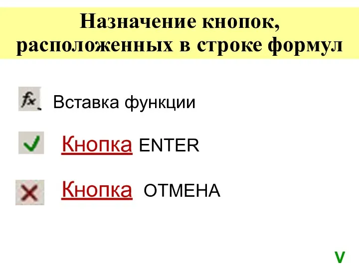 Вставка функции Кнопка ENTER Кнопка ОТМЕНА Назначение кнопок, расположенных в строке формул V