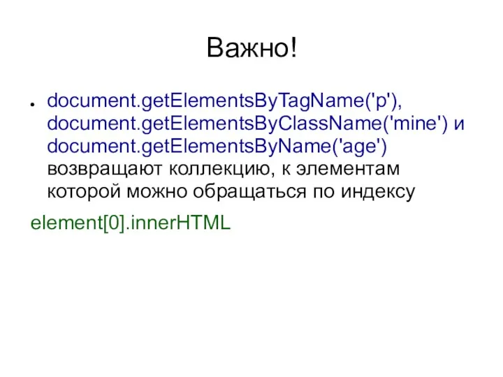 Важно! document.getElementsByTagName('p'), document.getElementsByClassName('mine') и document.getElementsByName('age') возвращают коллекцию, к элементам которой можно обращаться по индексу element[0].innerHTML