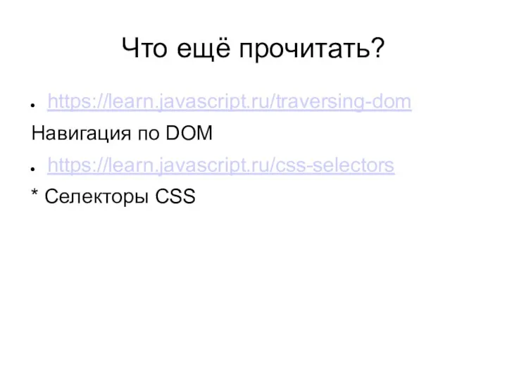 Что ещё прочитать? https://learn.javascript.ru/traversing-dom Навигация по DOM https://learn.javascript.ru/css-selectors * Селекторы CSS