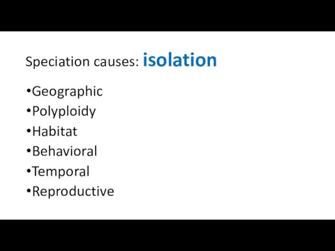 Speciation causes: isolation Geographic Polyploidy Habitat Behavioral Temporal Reproductive