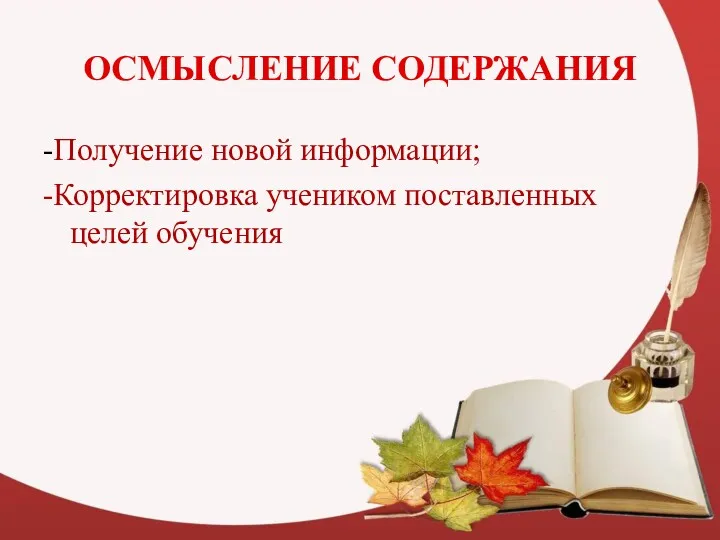 ОСМЫСЛЕНИЕ СОДЕРЖАНИЯ -Получение новой информации; -Корректировка учеником поставленных целей обучения