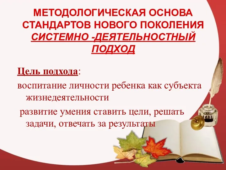 МЕТОДОЛОГИЧЕСКАЯ ОСНОВА СТАНДАРТОВ НОВОГО ПОКОЛЕНИЯ СИСТЕМНО -ДЕЯТЕЛЬНОСТНЫЙ ПОДХОД Цель подхода: