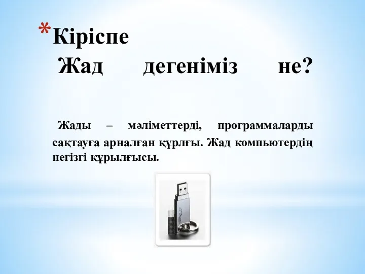 Кіріспе Жад дегеніміз не? Жады – мәліметтерді, программаларды сақтауға арналған құрлғы. Жад компьютердің негізгі құрылғысы.